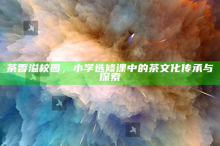 茶香溢校园，小学选修课中的茶文化传承与探索