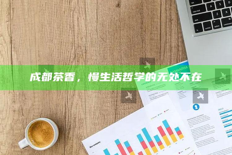 成都茶香，慢生活哲学的无处不在