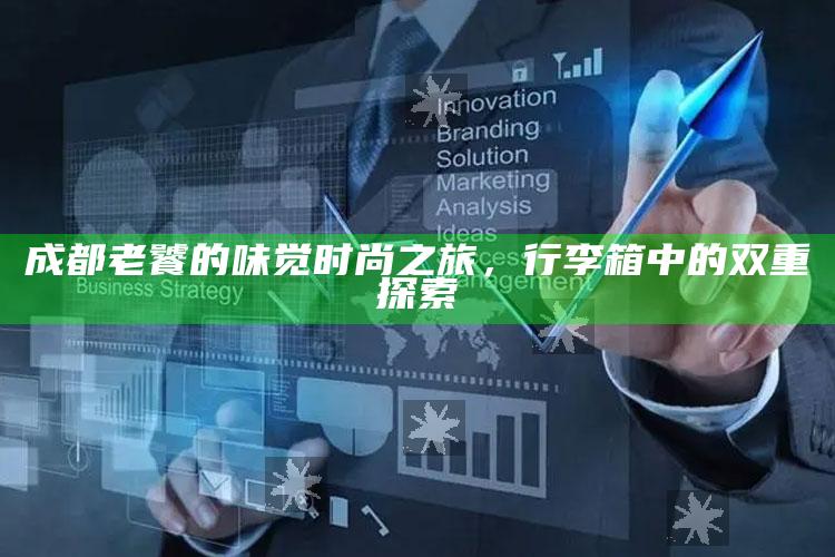 成都老饕的味觉时尚之旅，行李箱中的双重探索